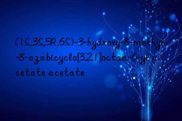 (1S,3S,5R,6S)-3-hydroxy-8-methyl-8-azabicyclo[3.2.1]octan-6-yl acetate acetate