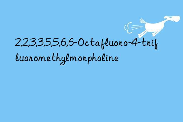 2,2,3,3,5,5,6,6-Octafluoro-4-trifluoromethylmorpholine