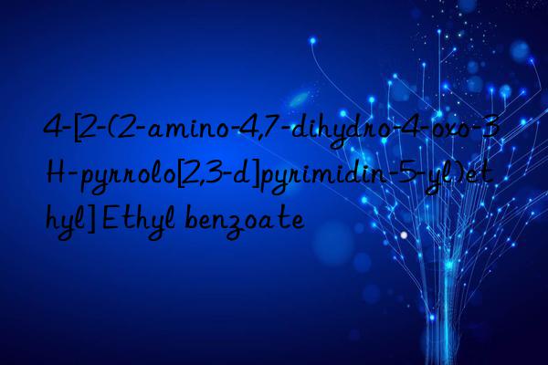 4-[2-(2-amino-4,7-dihydro-4-oxo-3H-pyrrolo[2,3-d]pyrimidin-5-yl)ethyl] Ethyl benzoate