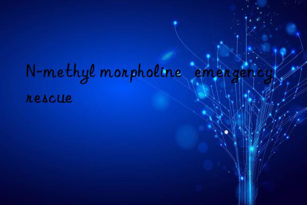 N-methyl morpholine   emergency rescue