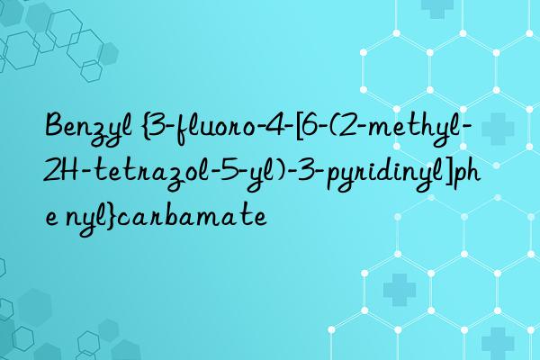 Benzyl {3-fluoro-4-[6-(2-methyl-2H-tetrazol-5-yl)-3-pyridinyl]phe nyl}carbamate