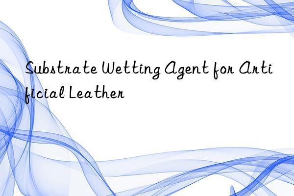 Substrate Wetting Agent for Artificial Leather