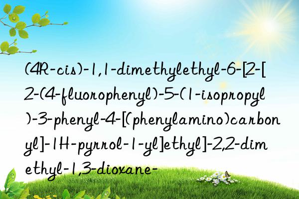 (4R-cis)-1,1-dimethylethyl-6-[2-[2-(4-fluorophenyl)-5-(1-isopropyl)-3-phenyl-4-[(phenylamino)carbonyl]-1H-pyrrol-1-yl]ethyl]-2,2-dimethyl-1,3-dioxane-