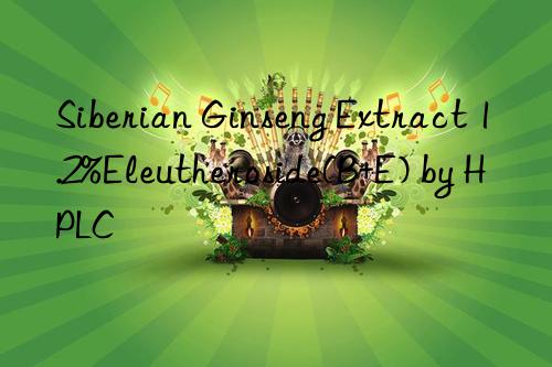 Siberian Ginseng Extract 1.2%Eleutheroside(B+E) by HPLC