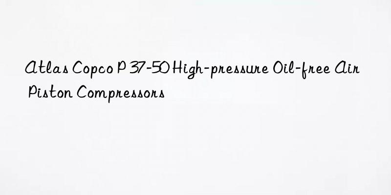 atlas copco p 37-50 high-pressure oil-free air piston compressors