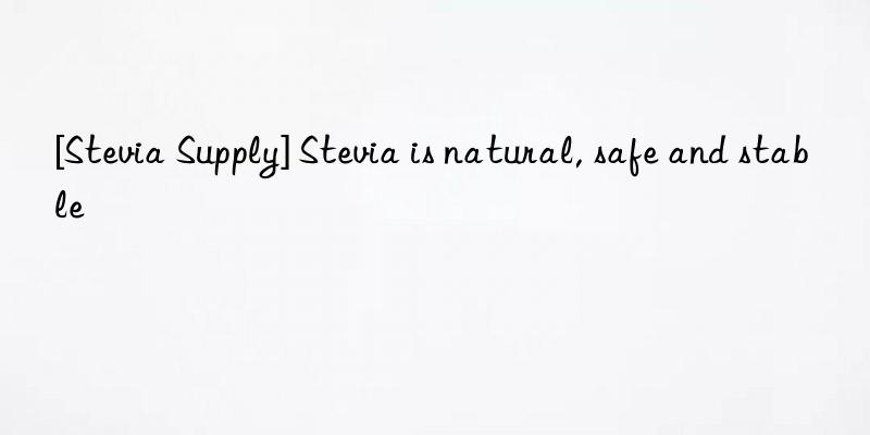 [Stevia Supply] Stevia is natural, safe and stable