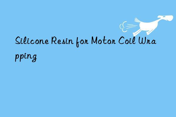 Silicone Resin for Motor Coil Wrapping