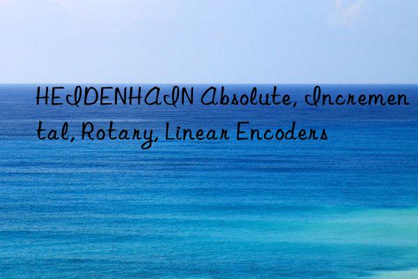HEIDENHAIN Absolute, Incremental, Rotary, Linear Encoders