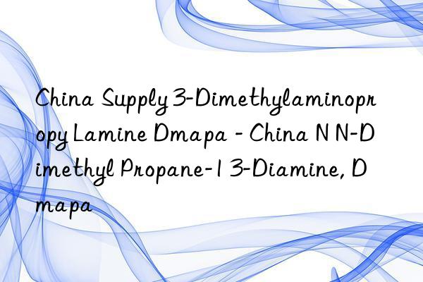 China Supply 3-Dimethylaminopropy Lamine Dmapa - China N N-Dimethyl Propane-1 3-Diamine, Dmapa