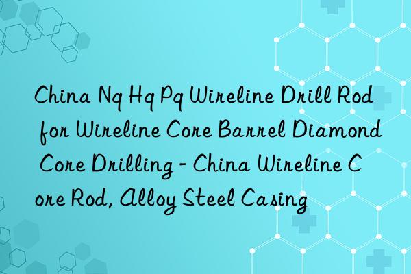 China Nq Hq Pq Wireline Drill Rod for Wireline Core Barrel Diamond Core Drilling - China Wireline Core Rod, Alloy Steel Casing