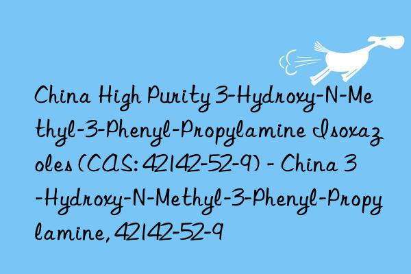 China High Purity 3-Hydroxy-N-Methyl-3-Phenyl-Propylamine Isoxazoles (CAS: 42142-52-9) - China 3-Hydroxy-N-Methyl-3-Phenyl-Propylamine, 42142-52-9