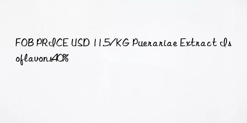 FOB PRICE USD 11.5/KG Puerariae Extract Isoflavons40%