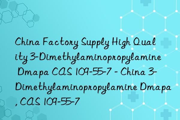 China Factory Supply High Quality 3-Dimethylaminopropylamine Dmapa CAS 109-55-7 - China 3-Dimethylaminopropylamine Dmapa, CAS 109-55-7