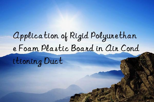 Application of Rigid Polyurethane Foam Plastic Board in Air Conditioning Duct