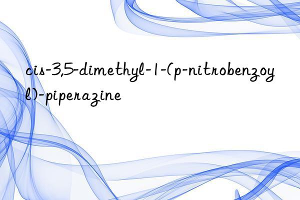 cis-3,5-dimethyl-1-(p-nitrobenzoyl)-piperazine