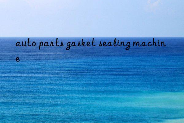 auto parts gasket sealing machine