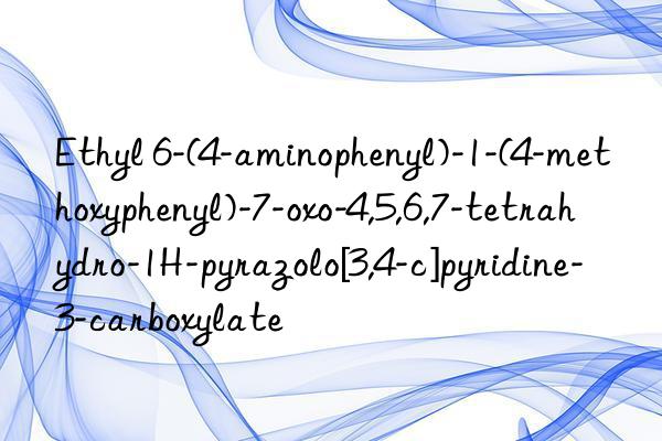 Ethyl 6-(4-aminophenyl)-1-(4-methoxyphenyl)-7-oxo-4,5,6,7-tetrahydro-1H-pyrazolo[3,4-c]pyridine-3-carboxylate