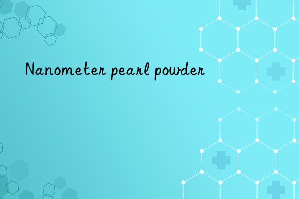 Nanometer pearl powder