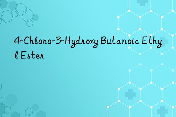 4-Chloro-3-Hydroxy Butanoic Ethyl Ester