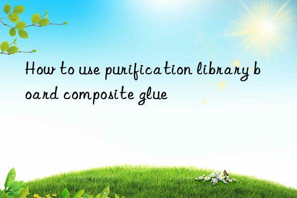 How to use purification library board composite glue