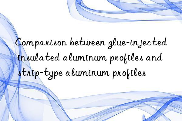 Comparison between glue-injected insulated aluminum profiles and strip-type aluminum profiles