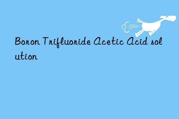 boron trifluoride acetic acid solution
