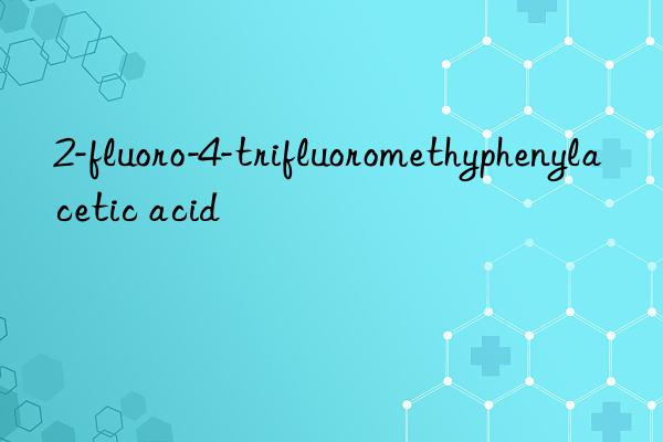 2-fluoro-4-trifluoromethyphenylacetic acid