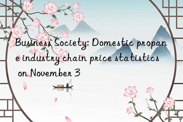 business society: domestic propane industry chain price statistics on november 3