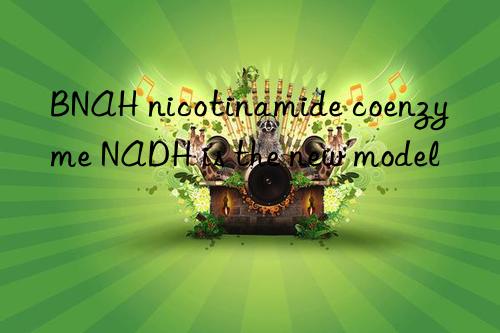 bnah nicotinamide coenzyme nadh is the new model
