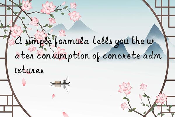 a simple formula tells you the water consumption of concrete admixtures