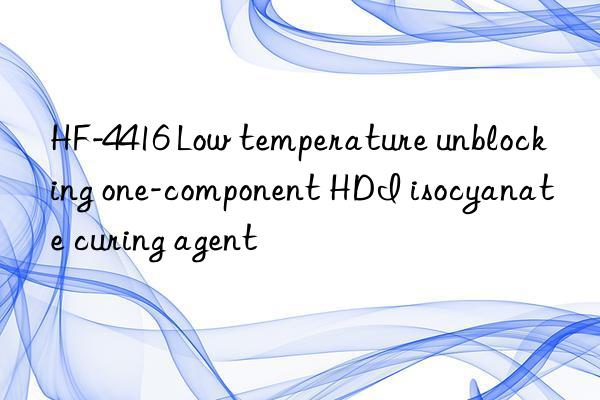 HF-4416 Low temperature unblocking one-component HDI isocyanate curing agent