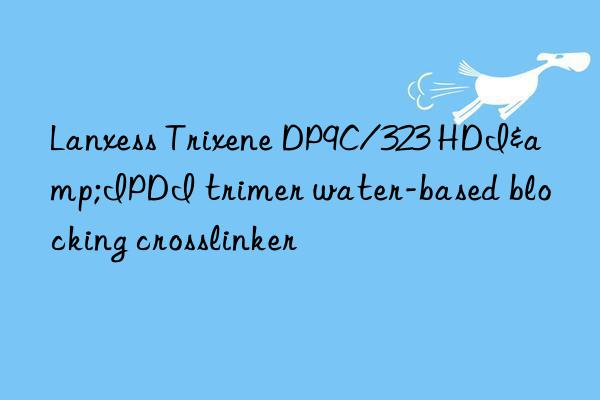Lanxess Trixene DP9C/323 HDI&IPDI trimer water-based blocking crosslinker