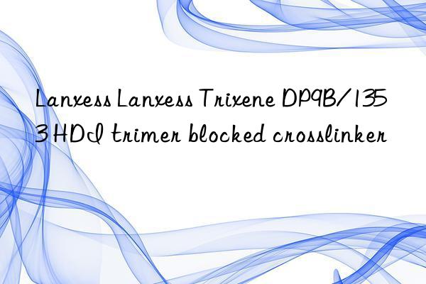 Lanxess Lanxess Trixene DP9B/1353 HDI trimer blocked crosslinker