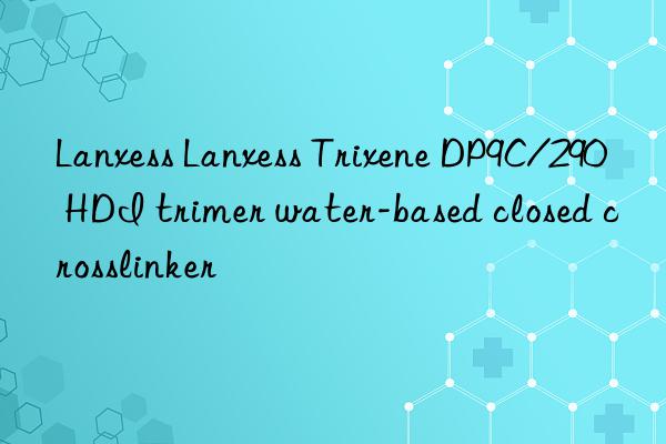 Lanxess Lanxess Trixene DP9C/290 HDI trimer water-based closed crosslinker