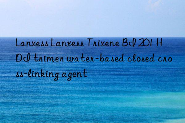 Lanxess Lanxess Trixene BI 201 HDI trimer water-based closed cross-linking agent