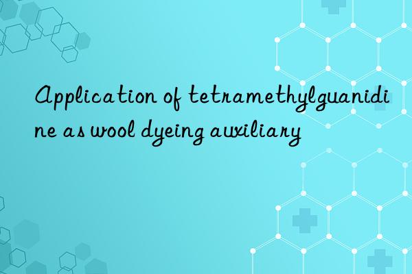 application of tetramethylguanidine as wool dyeing auxiliary