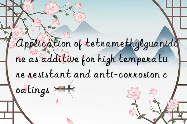 application of tetramethylguanidine as additive for high temperature resistant and anti-corrosion coatings