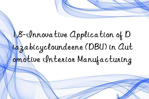 1,8-innovative application of diazabicycloundeene (dbu) in automotive interior manufacturing