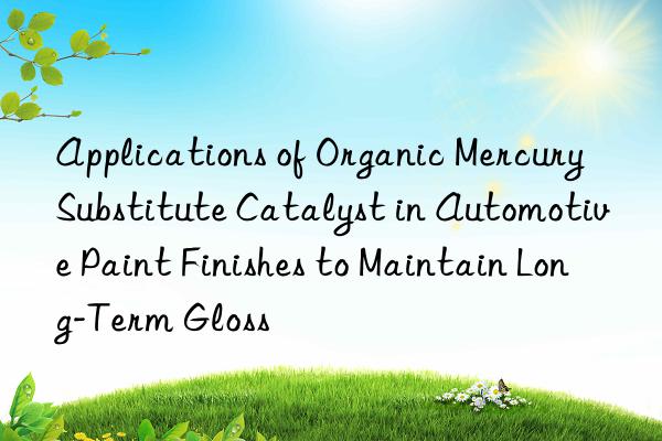 applications of organic mercury substitute catalyst in automotive paint finishes to maintain long-term gloss