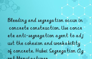 bleeding and segregation occur in concrete construction. use concrete anti-segregation agent to adjust the cohesion and workability of concrete. hubei segregation agent manufacturer