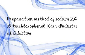 Preparation method of sodium 2,4,6-trichlorophenol_Kain Industrial Additive