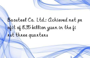 baosteel co.  ltd.: achieved net profit of 8.35 billion yuan in the first three quarters