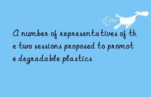 a number of representatives of the two sessions proposed to promote degradable plastics