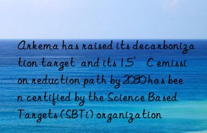 arkema has raised its decarbonization target  and its 1.5°c emission reduction path by 2030 has been certified by the science based targets (sbti) organization