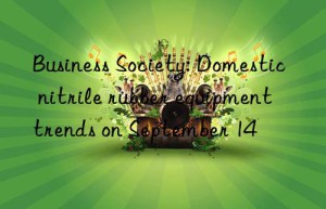 business society: domestic nitrile rubber equipment trends on september 14