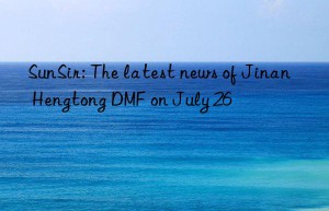 sunsir: the latest news of jinan hengtong dmf on july 26