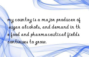 my country is a major producer of sugar alcohols, and demand in the food and pharmaceutical fields continues to grow.