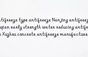 antifreeze type antifreeze nanjing antifreeze suqian early strength water reducing antifreeze xuzhou concrete antifreeze manufacturer