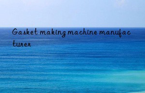 Gasket making machine manufacturer
