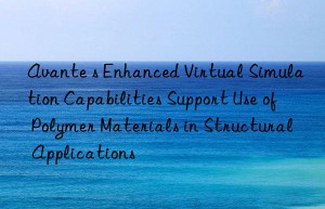 avante s enhanced virtual simulation capabilities support use of polymer materials in structural applications